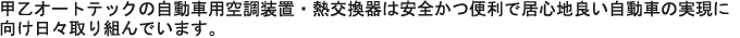 甲乙オートテックの自動車用空調装置・熱交換器は安全かつ便利で居心地良い自動車の実現に向け日々取り組んでいます。
